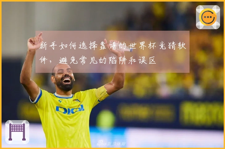 新手如何选择靠谱的世界杯竞猜软件，避免常见的陷阱和误区