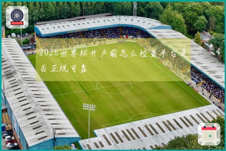 2026世界杯开户前怎么检查平台是否正规可靠