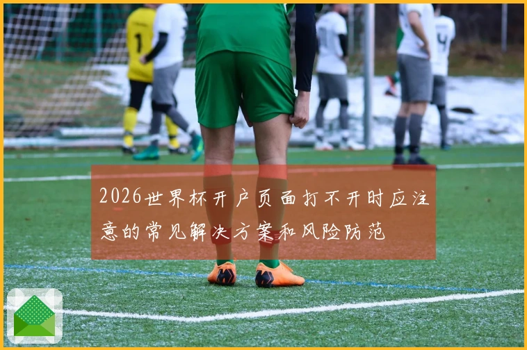 2026世界杯开户页面打不开时应注意的常见解决方案和风险防范