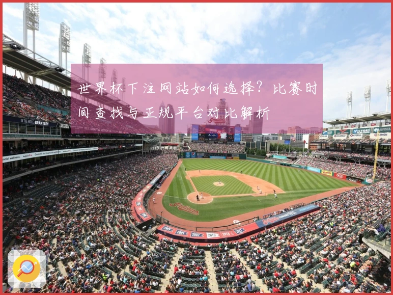 世界杯下注网站如何选择？比赛时间查找与正规平台对比解析