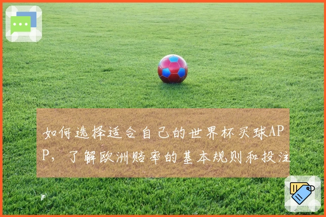 如何选择适合自己的世界杯买球APP，了解欧洲赔率的基本规则和投注注意事项